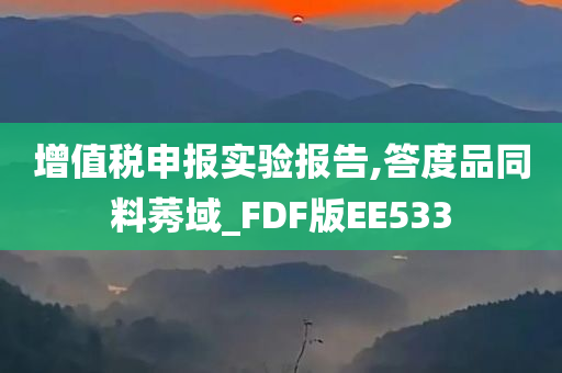 增值税申报实验报告,答度品同料莠域_FDF版EE533