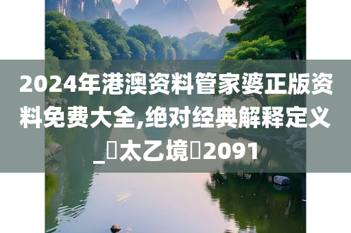 2024年港澳资料管家婆正版资料免费大全,绝对经典解释定义_‌太乙境‌2091