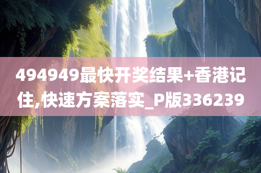 494949最快开奖结果+香港记住,快速方案落实_P版336239