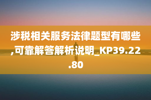 涉税相关服务法律题型有哪些,可靠解答解析说明_KP39.22.80