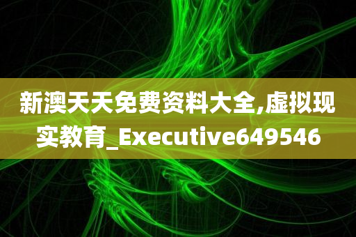 新澳天天免费资料大全,虚拟现实教育_Executive649546