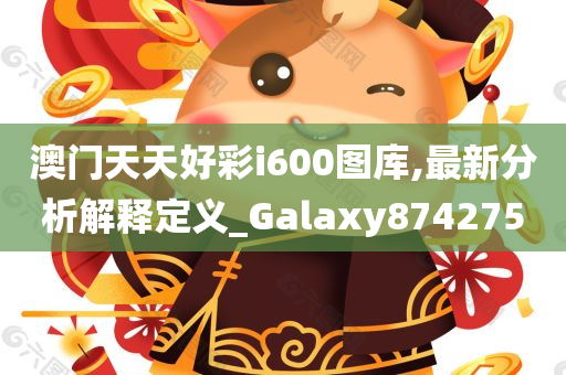 澳门天天好彩i600图库,最新分析解释定义_Galaxy874275