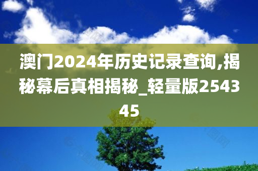 澳门2024年历史记录查询,揭秘幕后真相揭秘_轻量版254345