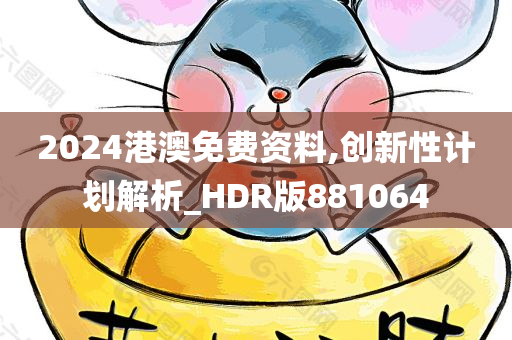 2024港澳免费资料,创新性计划解析_HDR版881064