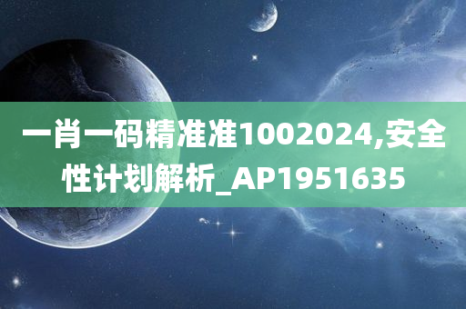 一肖一码精准准1002024,安全性计划解析_AP1951635