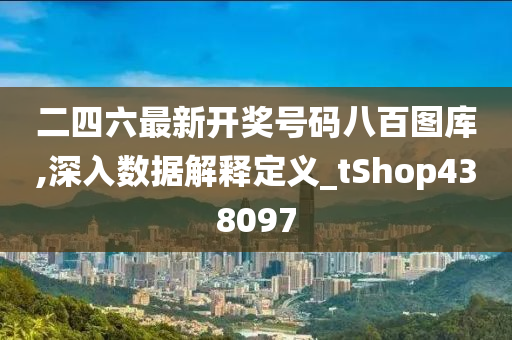 二四六最新开奖号码八百图库,深入数据解释定义_tShop438097