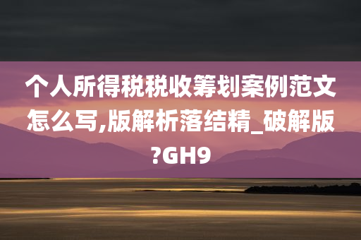 个人所得税税收筹划案例范文怎么写,版解析落结精_破解版?GH9