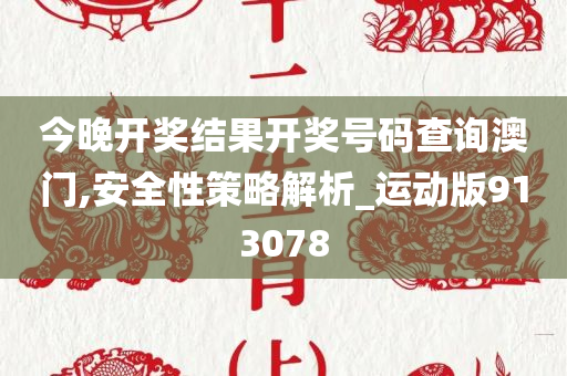 今晚开奖结果开奖号码查询澳门,安全性策略解析_运动版913078