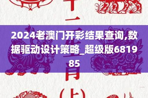 2024老澳门开彩结果查询,数据驱动设计策略_超级版681985