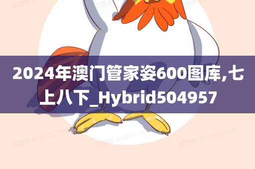 2024年澳门管家姿600图库,七上八下_Hybrid504957