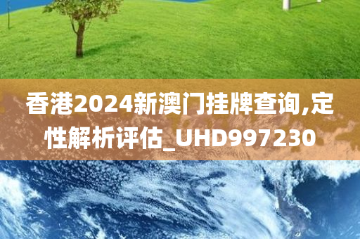 香港2024新澳门挂牌查询,定性解析评估_UHD997230