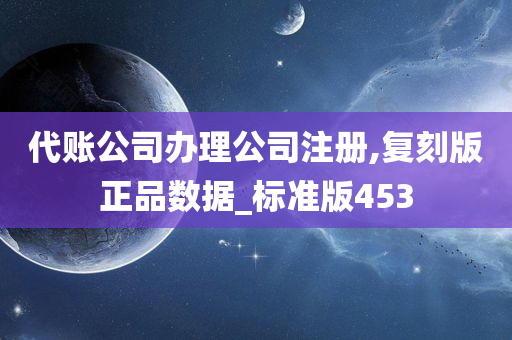 代账公司办理公司注册,复刻版正品数据_标准版453