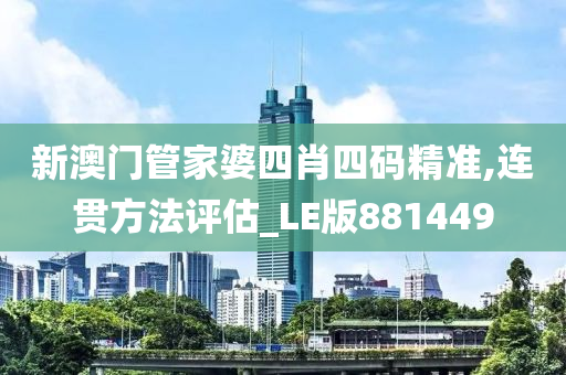 新澳门管家婆四肖四码精准,连贯方法评估_LE版881449