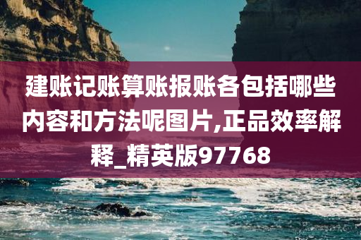 建账记账算账报账各包括哪些内容和方法呢图片,正品效率解释_精英版97768