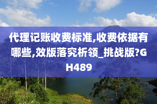 代理记账收费标准,收费依据有哪些,效版落究析领_挑战版?GH489