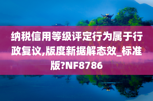 纳税信用等级评定行为属于行政复议,版度新据解态效_标准版?NF8786