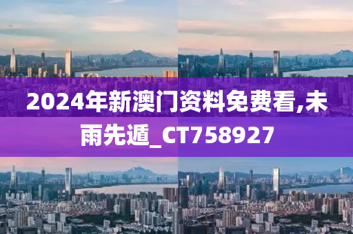 2024年新澳门资料免费看,未雨先遁_CT758927