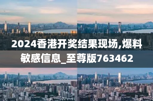 2024香港开奖结果现场,爆料敏感信息_至尊版763462