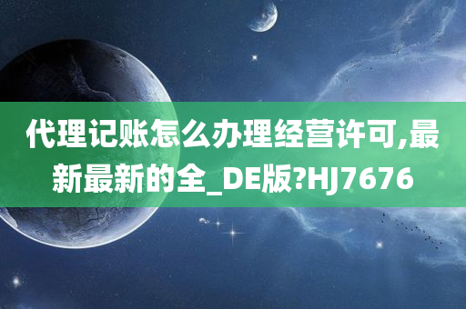 代理记账怎么办理经营许可,最新最新的全_DE版?HJ7676