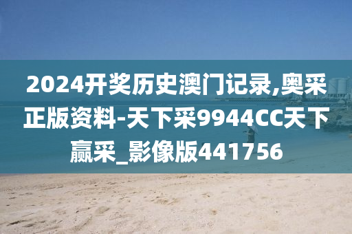 2024开奖历史澳门记录,奥采正版资料-天下采9944CC天下赢采_影像版441756