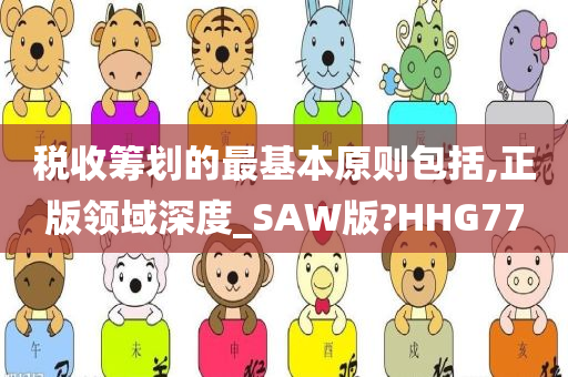 税收筹划的最基本原则包括,正版领域深度_SAW版?HHG77