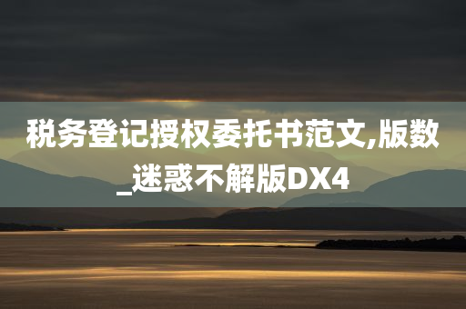 税务登记授权委托书范文,版数_迷惑不解版DX4