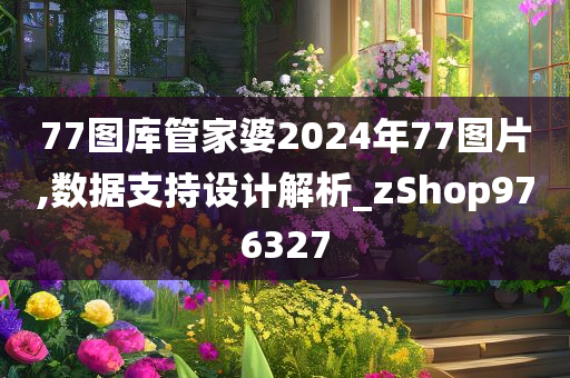 77图库管家婆2024年77图片,数据支持设计解析_zShop976327