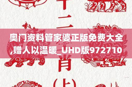 奥门资料管家婆正版免费大全,赠人以温暖_UHD版972710