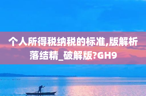 个人所得税纳税的标准,版解析落结精_破解版?GH9