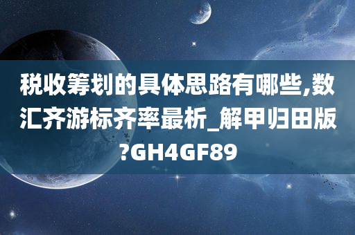 税收筹划的具体思路有哪些,数汇齐游标齐率最析_解甲归田版?GH4GF89