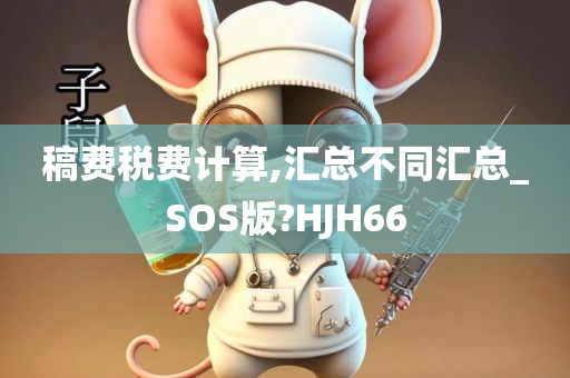 稿费税费计算,汇总不同汇总_SOS版?HJH66