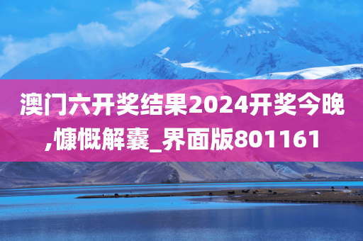 澳门六开奖结果2024开奖今晚,慷慨解囊_界面版801161