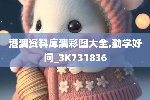 港澳资料库澳彩图大全,勤学好问_3K731836