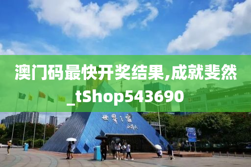 澳门码最快开奖结果,成就斐然_tShop543690