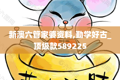 新澳六管家婆资料,勤学好古_顶级款589225