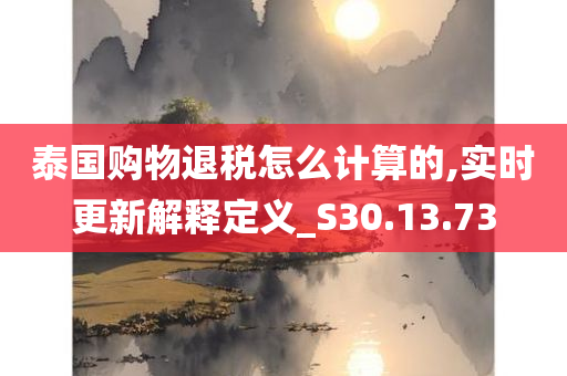 泰国购物退税怎么计算的,实时更新解释定义_S30.13.73