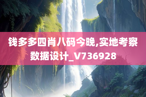 钱多多四肖八码今晚,实地考察数据设计_V736928