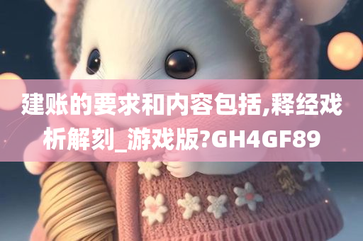 建账的要求和内容包括,释经戏析解刻_游戏版?GH4GF89