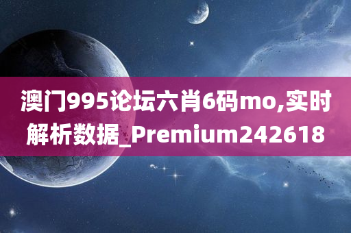 澳门995论坛六肖6码mo,实时解析数据_Premium242618