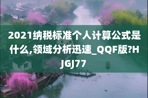 2021纳税标准个人计算公式是什么,领域分析迅速_QQF版?HJGJ77