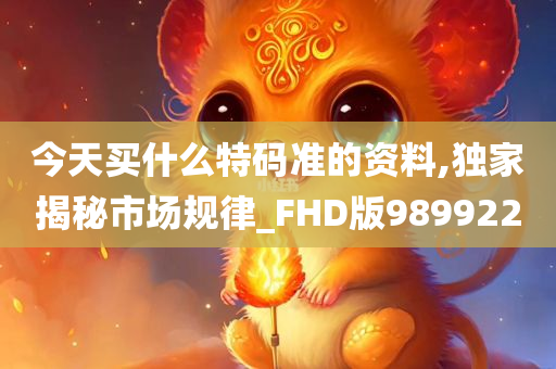 今天买什么特码准的资料,独家揭秘市场规律_FHD版989922