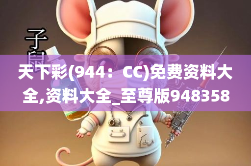 天下彩(944：CC)免费资料大全,资料大全_至尊版948358