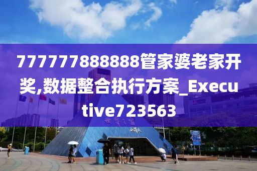 777777888888管家婆老家开奖,数据整合执行方案_Executive723563