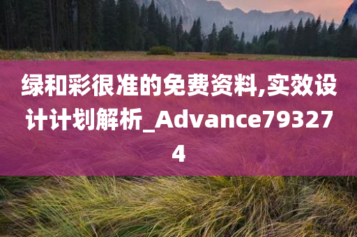 绿和彩很准的免费资料,实效设计计划解析_Advance793274