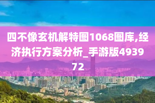 四不像玄机解特图1068图库,经济执行方案分析_手游版493972