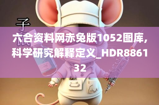 六合资料网赤兔版1052图库,科学研究解释定义_HDR886132