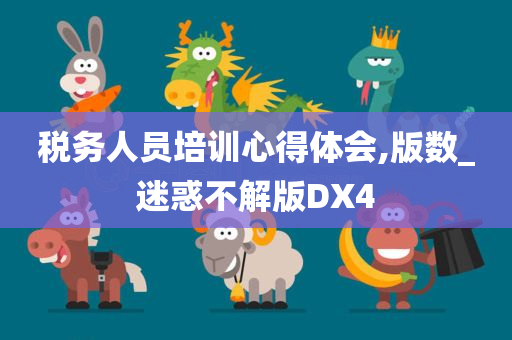 税务人员培训心得体会,版数_迷惑不解版DX4