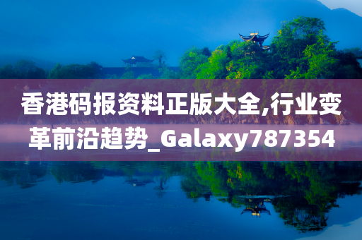 香港码报资料正版大全,行业变革前沿趋势_Galaxy787354