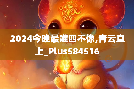 2024今晚最准四不像,青云直上_Plus584516