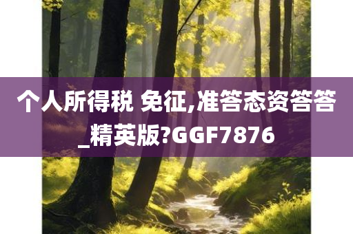 个人所得税 免征,准答态资答答_精英版?GGF7876